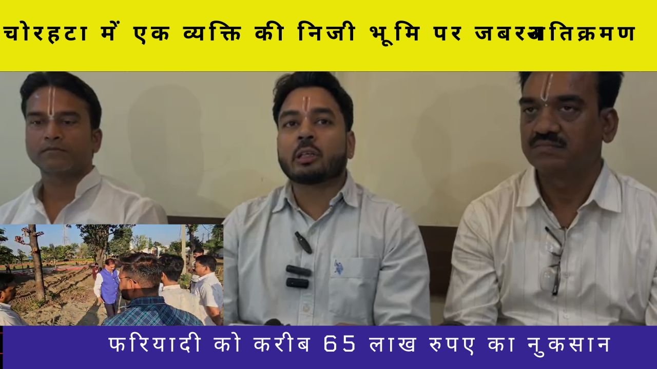 चोरहटा में एक व्यक्ति की निजी भूमि पर जबरन अतिक्रमण और तोड़फोड़ करने का गंभीर मामला सामने आया है।