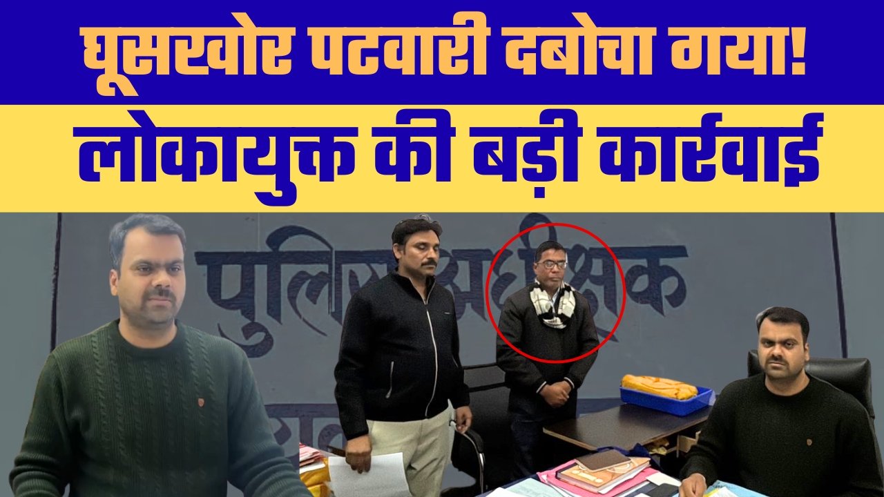 लोकायुक्त की बड़ी कार्रवाई घूसखोर पटवारी गिरफ्तार
